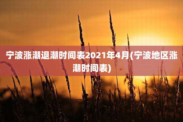 宁波涨潮退潮时间表2021年4月(宁波地区涨潮时间表)