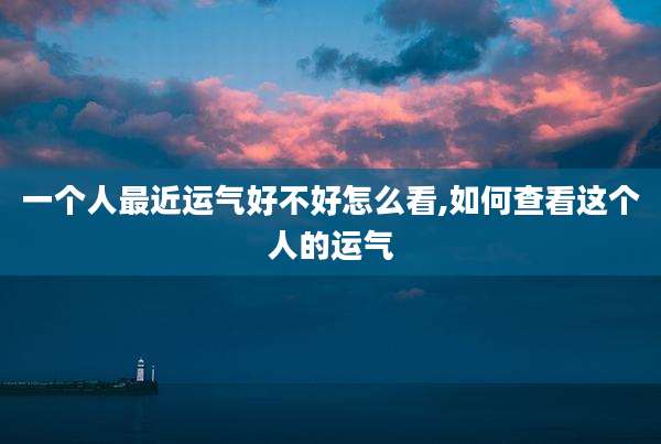 一个人最近运气好不好怎么看,如何查看这个人的运气