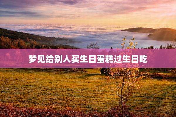 梦见给别人买生日蛋糕过生日吃