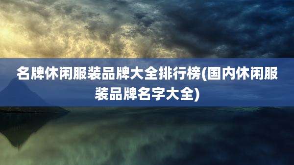 名牌休闲服装品牌大全排行榜(国内休闲服装品牌名字大全)