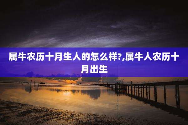 属牛农历十月生人的怎么样?,属牛人农历十月出生