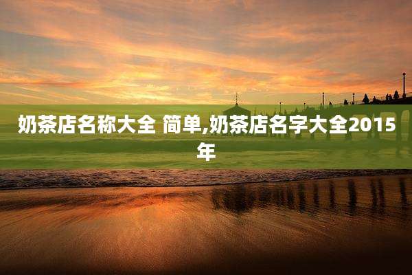 奶茶店名称大全 简单,奶茶店名字大全2015年