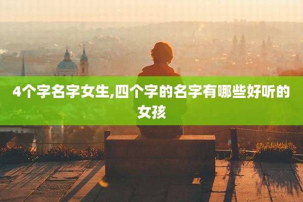 4个字名字女生,四个字的名字有哪些好听的女孩