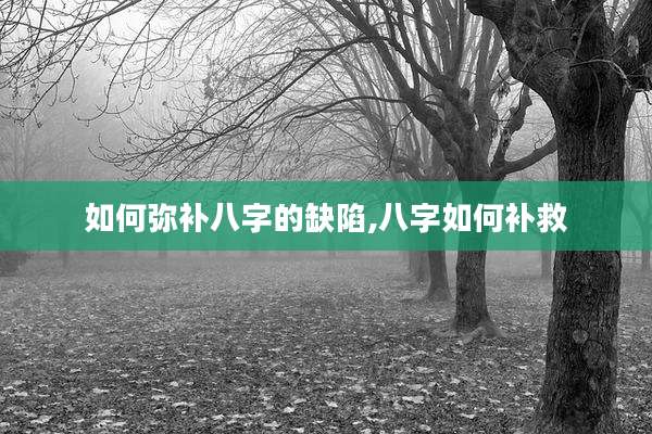 如何弥补八字的缺陷,八字如何补救