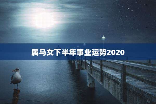 属马女下半年事业运势2020