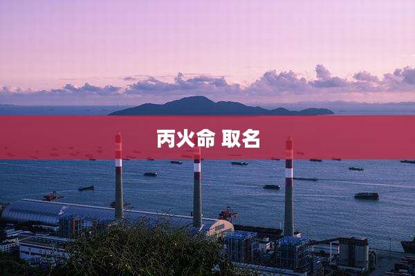 丙火命 取名