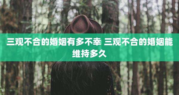 三观不合的婚姻有多不幸 三观不合的婚姻能维持多久