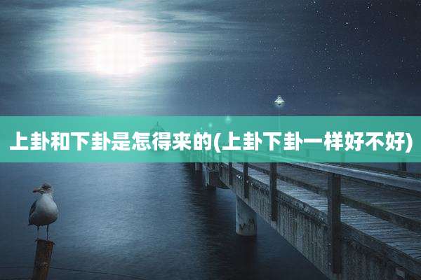 上卦和下卦是怎得来的(上卦下卦一样好不好)