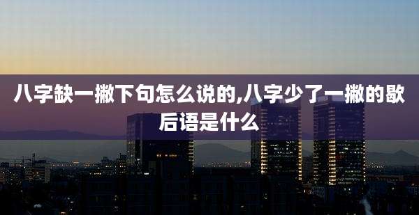 八字缺一撇下句怎么说的,八字少了一撇的歇后语是什么
