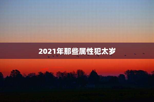 2021年那些属性犯太岁