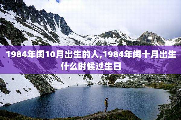 1984年闰10月出生的人,1984年闰十月出生什么时候过生日
