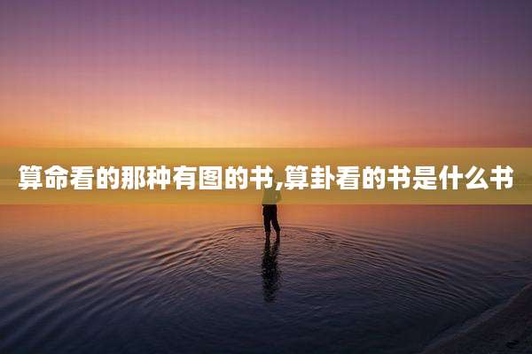 算命看的那种有图的书,算卦看的书是什么书