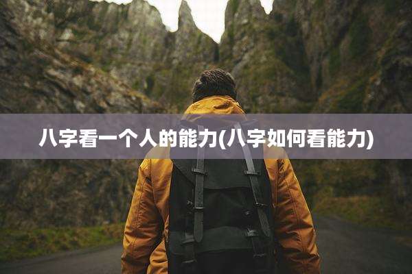 八字看一个人的能力(八字如何看能力)