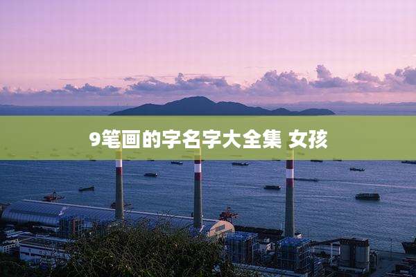 9笔画的字名字大全集 女孩