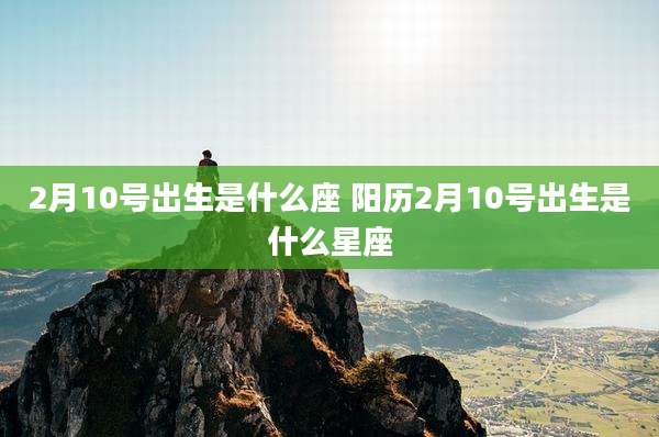 2月10号出生是什么座 阳历2月10号出生是什么星座