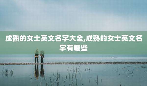 成熟的女士英文名字大全,成熟的女士英文名字有哪些