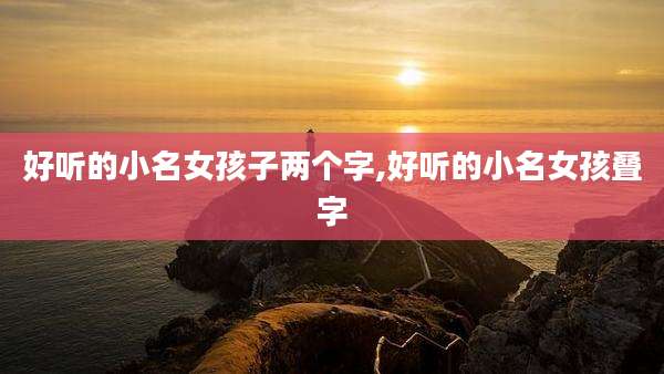 好听的小名女孩子两个字,好听的小名女孩叠字