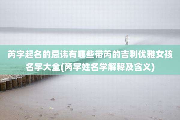 芮字起名的忌讳有哪些带芮的吉利优雅女孩名字大全(芮字姓名学解释及含义)