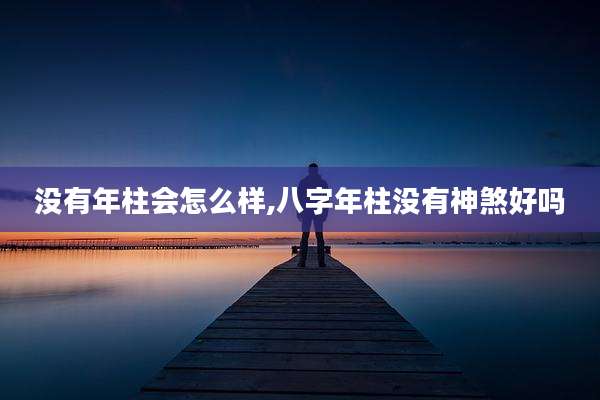 没有年柱会怎么样,八字年柱没有神煞好吗