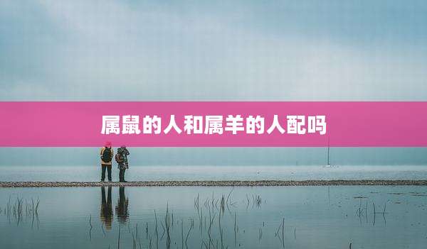 属鼠的人和属羊的人配吗