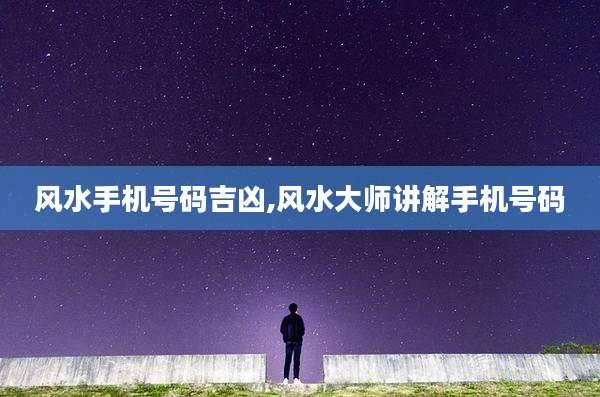 风水手机号码吉凶,风水大师讲解手机号码