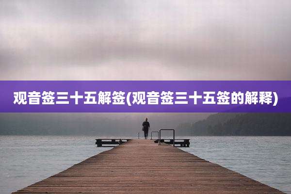 观音签三十五解签(观音签三十五签的解释)