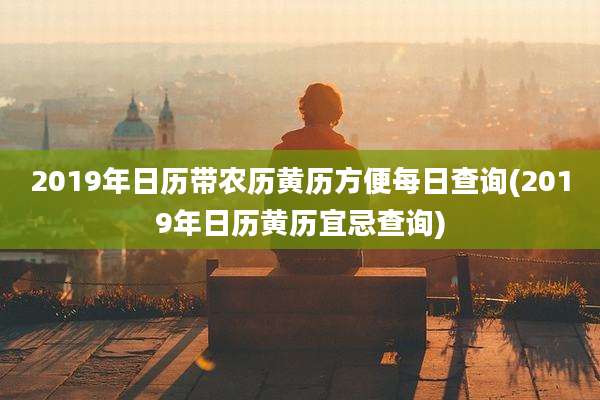 2019年日历带农历黄历方便每日查询(2019年日历黄历宜忌查询)