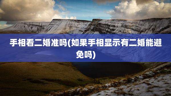 手相看二婚准吗(如果手相显示有二婚能避免吗)