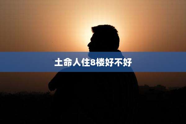 土命人住8楼好不好