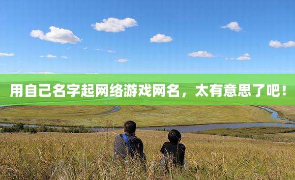 用自己名字起网络游戏网名，太有意思了吧！