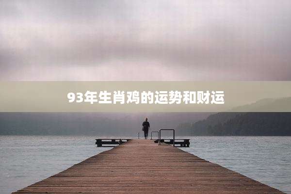 93年生肖鸡的运势和财运