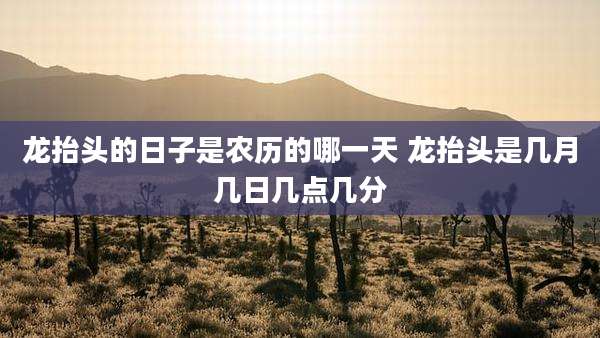 龙抬头的日子是农历的哪一天 龙抬头是几月几日几点几分