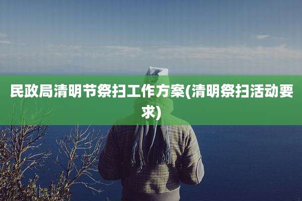 民政局清明节祭扫工作方案(清明祭扫活动要求)
