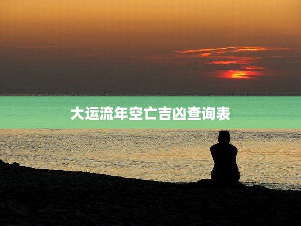 大运流年空亡吉凶查询表