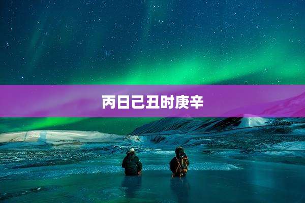 丙日己丑时庚辛