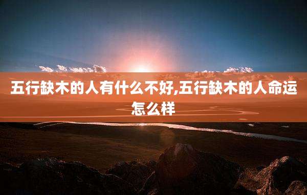 五行缺木的人有什么不好,五行缺木的人命运怎么样