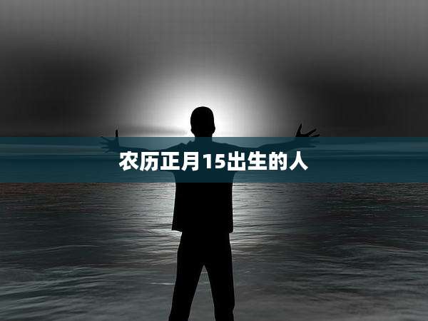 农历正月15出生的人