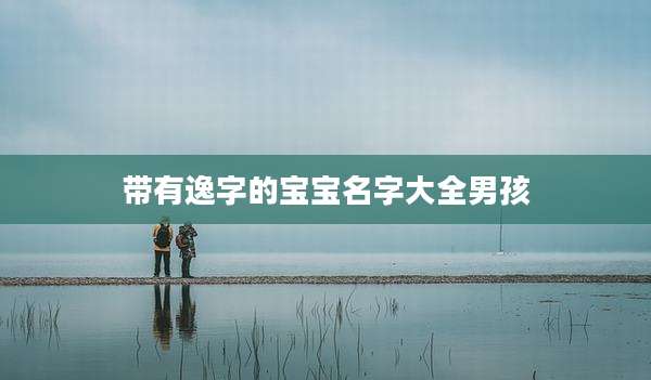 带有逸字的宝宝名字大全男孩