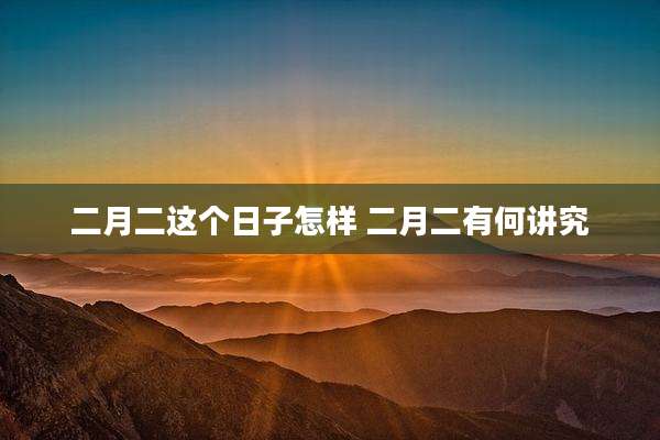 二月二这个日子怎样 二月二有何讲究