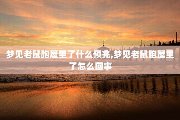 梦见老鼠跑屋里了什么预兆,梦见老鼠跑屋里了怎么回事