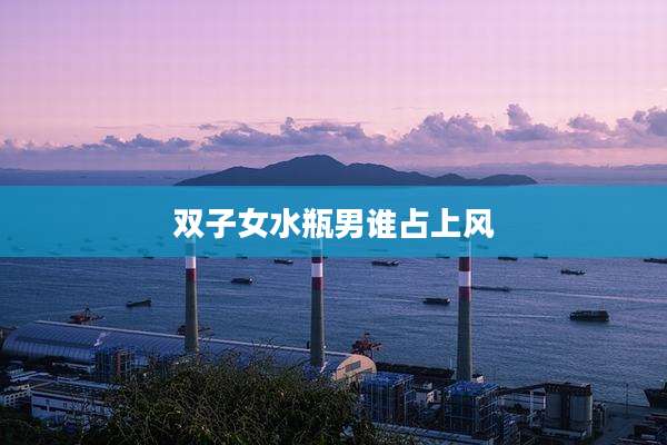 双子女水瓶男谁占上风