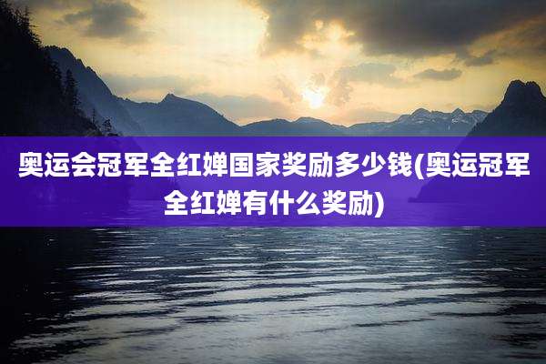 奥运会冠军全红婵国家奖励多少钱(奥运冠军全红婵有什么奖励)