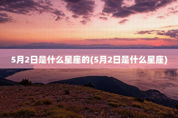 5月2日是什么星座的(5月2日是什么星座)