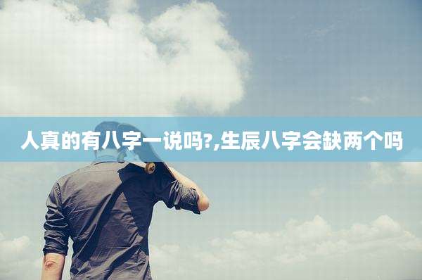 人真的有八字一说吗?,生辰八字会缺两个吗