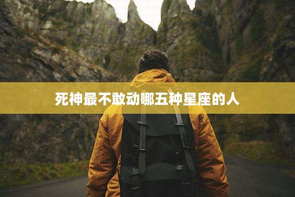 死神最不敢动哪五种星座的人
