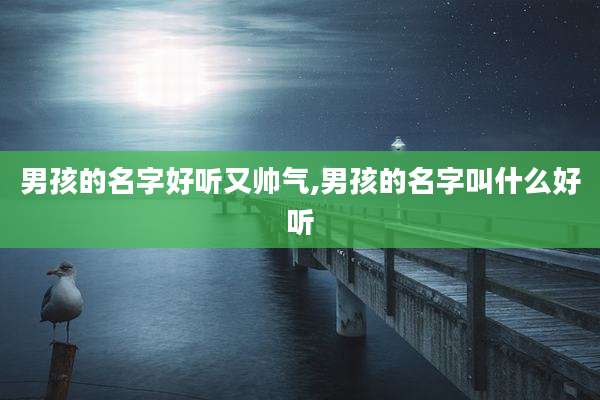 男孩的名字好听又帅气,男孩的名字叫什么好听