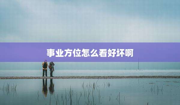 事业方位怎么看好坏啊