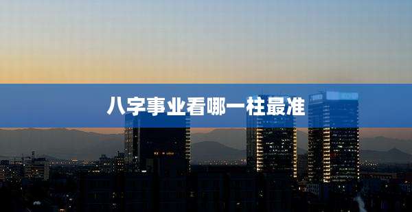 八字事业看哪一柱最准