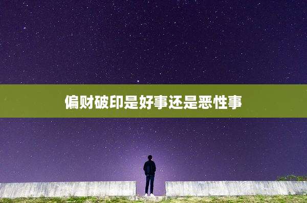 偏财破印是好事还是恶性事