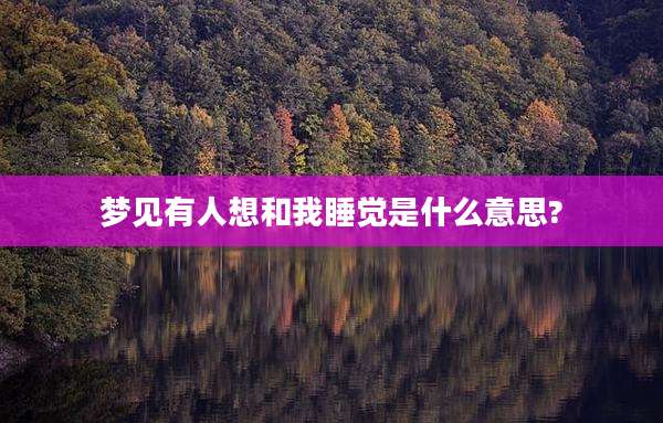 梦见有人想和我睡觉是什么意思?